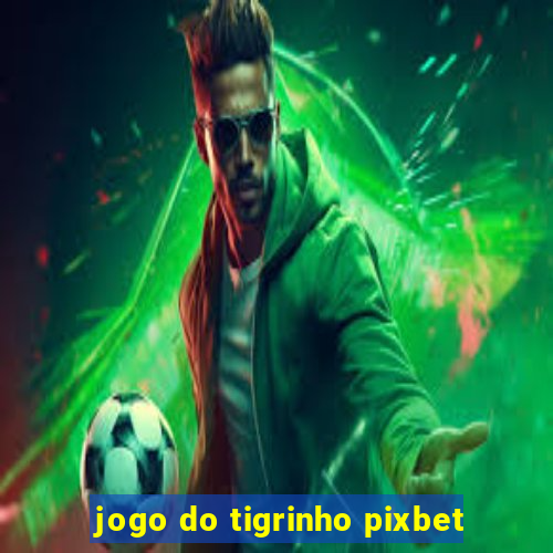 jogo do tigrinho pixbet